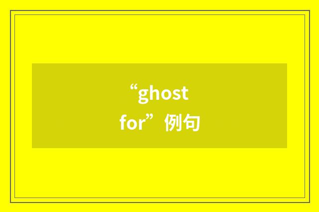 “ghost for”例句