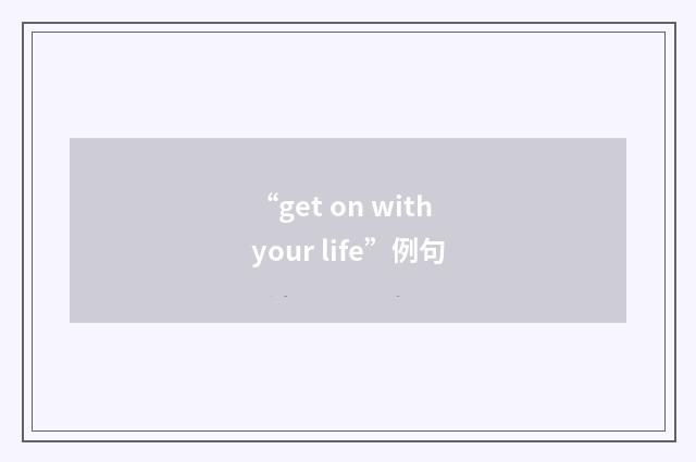 “get on with your life”例句