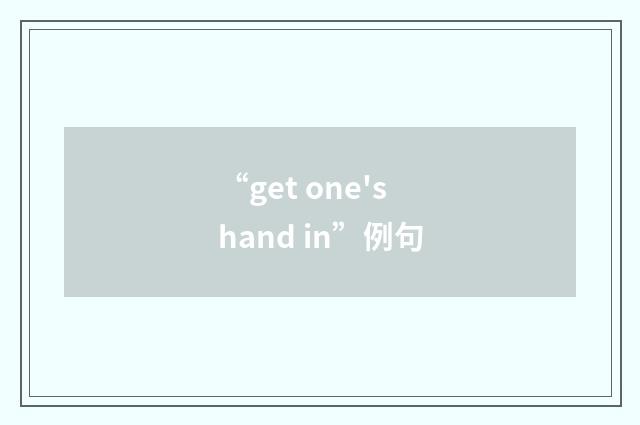 “get one's hand in”例句
