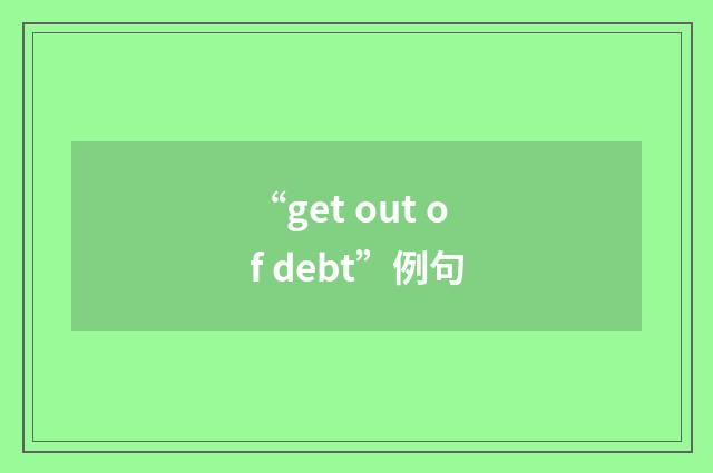 “get out of debt”例句