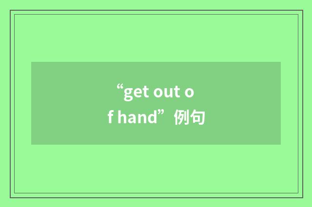 “get out of hand”例句