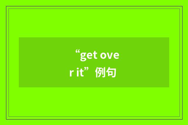 “get over it”例句
