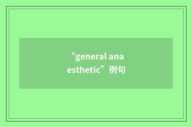 “general anaesthetic”例句