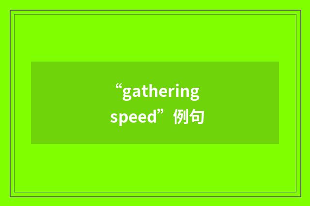 “gathering speed”例句