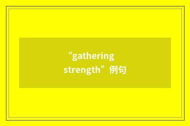 “gathering strength”例句