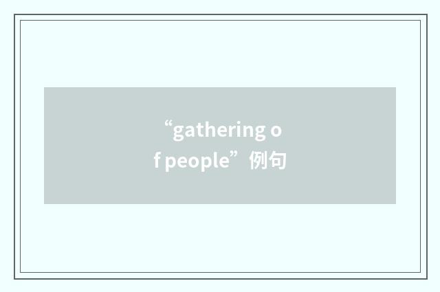 “gathering of people”例句