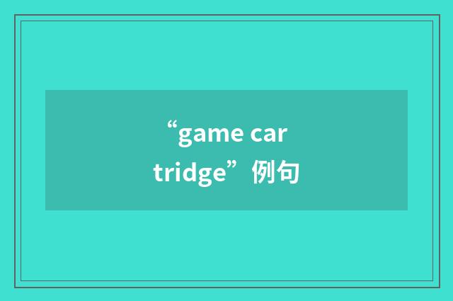 “game cartridge”例句
