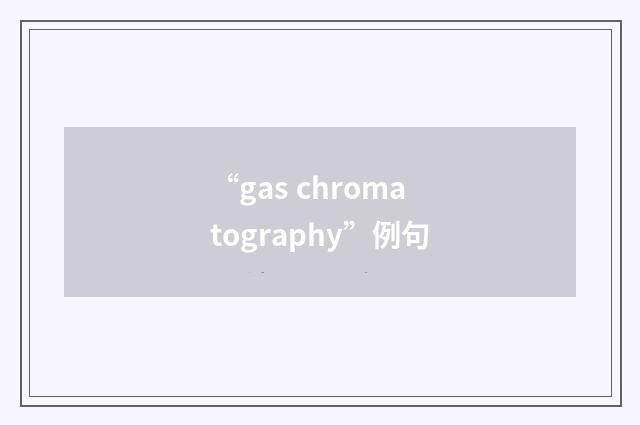 “gas chromatography”例句