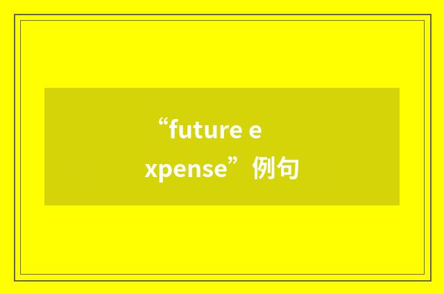 “future expense”例句