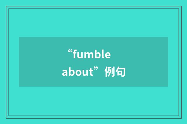 “fumble about”例句