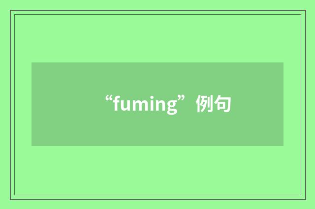 “fuming”例句