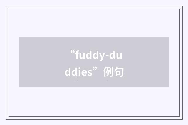 “fuddy-duddies”例句