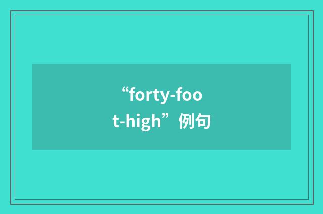“forty-foot-high”例句
