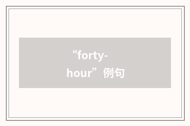 “forty-hour”例句