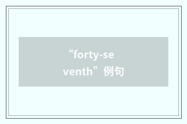 “forty-seventh”例句