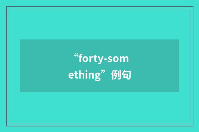 “forty-something”例句