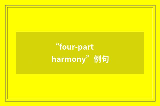 “four-part harmony”例句