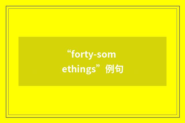 “forty-somethings”例句