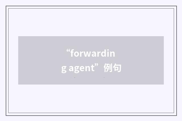 “forwarding agent”例句