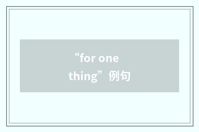 “for one thing”例句