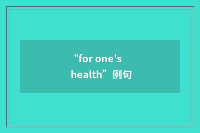 “for one's health”例句