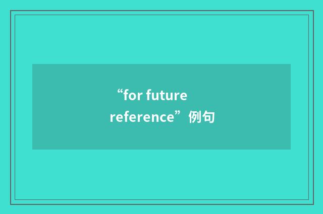 “for future reference”例句