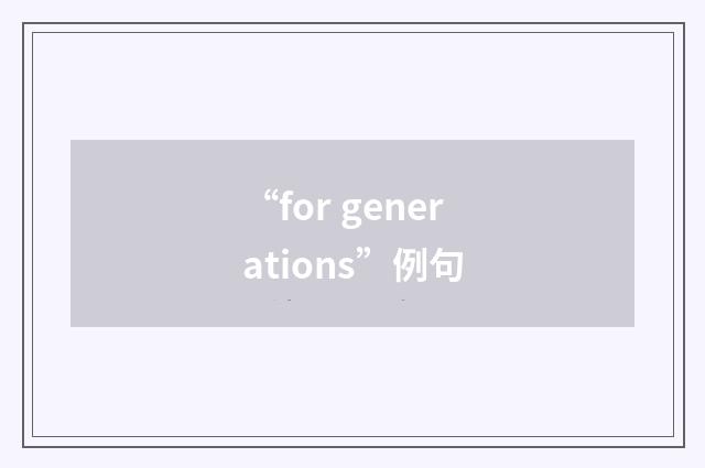 “for generations”例句