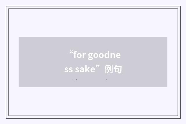 “for goodness sake”例句