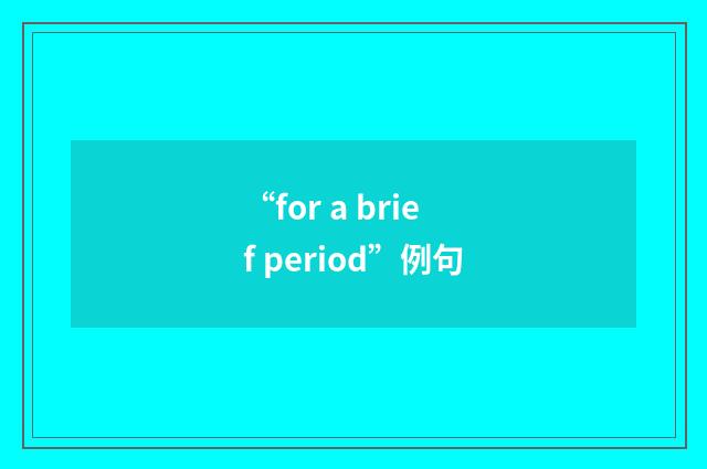 “for a brief period”例句