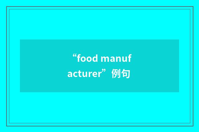 “food manufacturer”例句