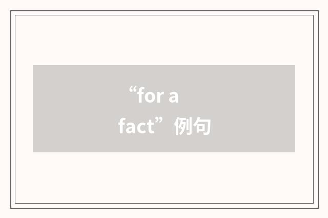 “for a fact”例句