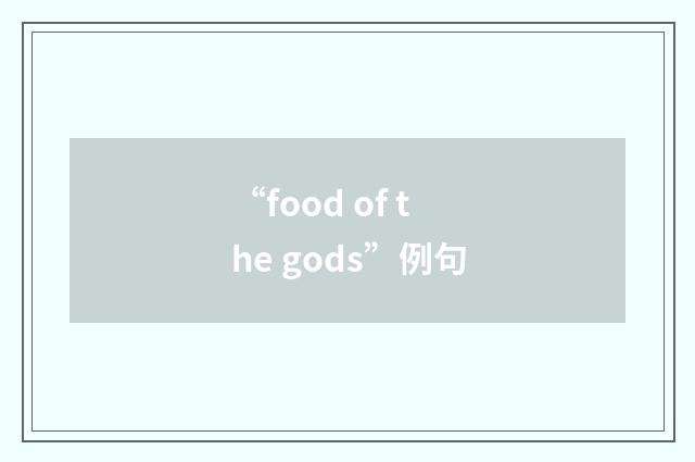 “food of the gods”例句