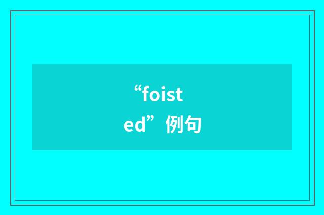 “foisted”例句
