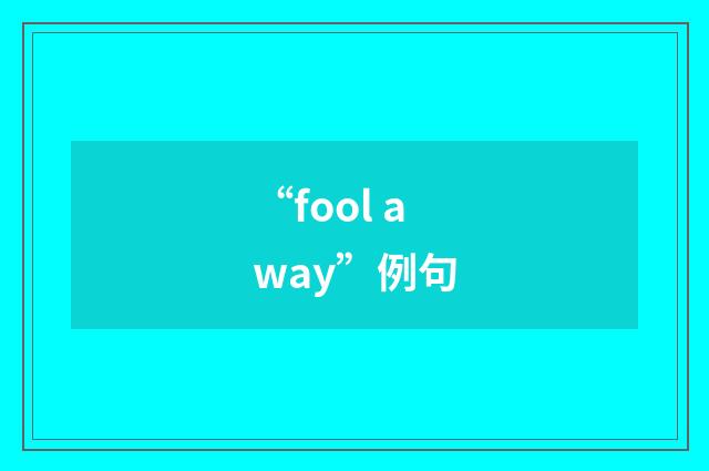 “fool away”例句