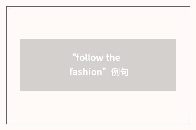 “follow the fashion”例句