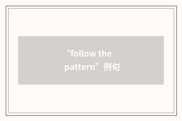 “follow the pattern”例句