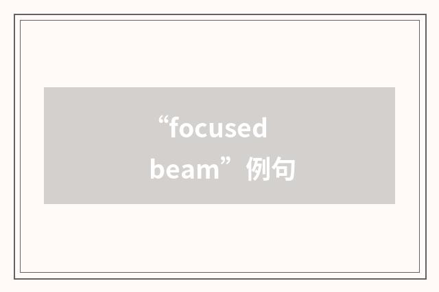 “focused beam”例句