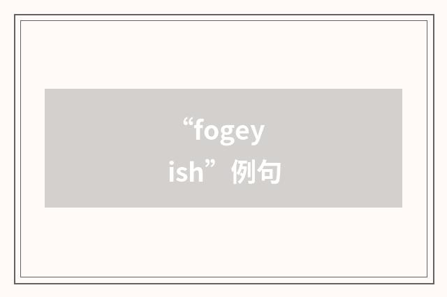 “fogeyish”例句