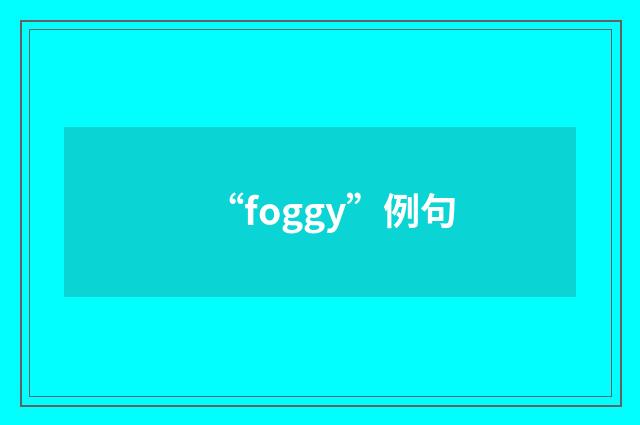 “foggy”例句