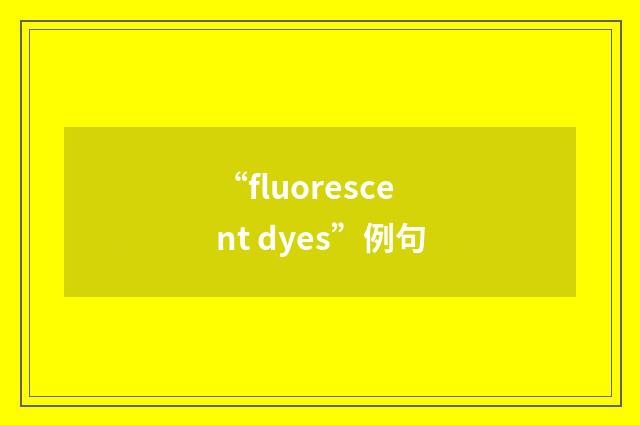 “fluorescent dyes”例句