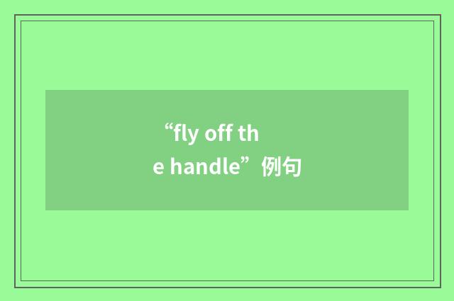 “fly off the handle”例句