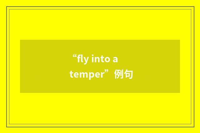 “fly into a temper”例句