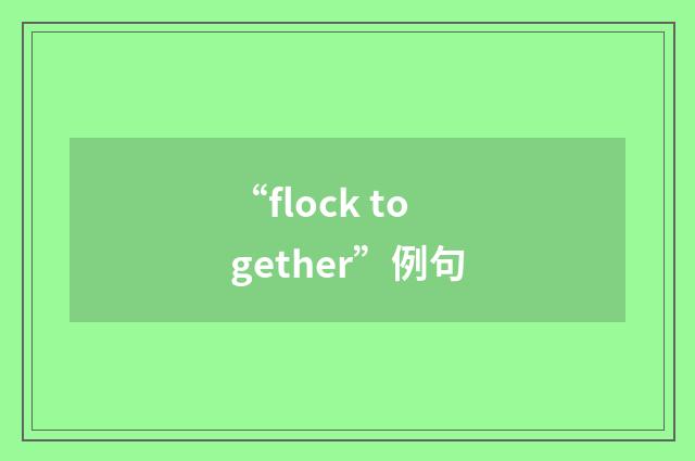 “flock together”例句