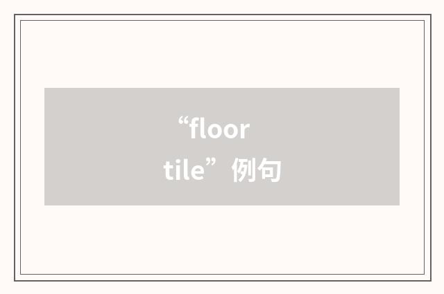 “floor tile”例句
