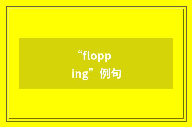 “flopping”例句