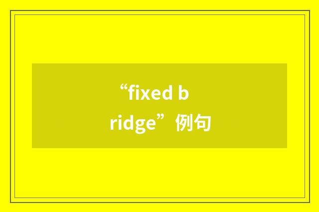 “fixed bridge”例句