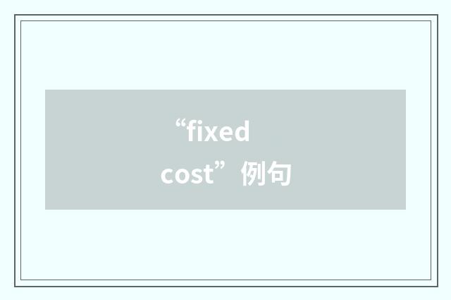 “fixed cost”例句