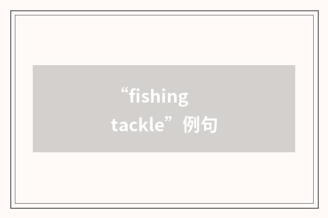 “fishing tackle”例句