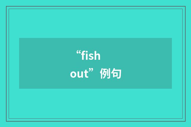 “fish out”例句