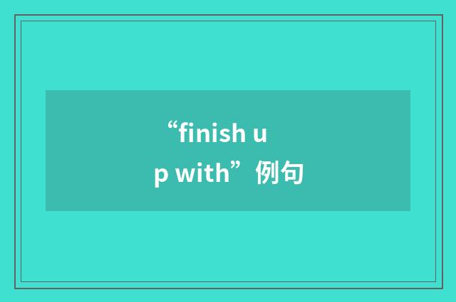 “finish up with”例句